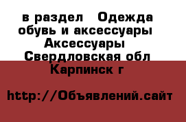  в раздел : Одежда, обувь и аксессуары » Аксессуары . Свердловская обл.,Карпинск г.